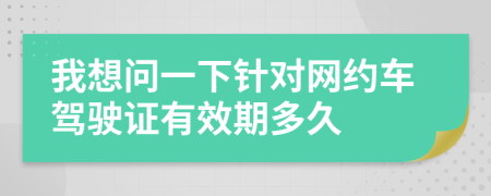 我想问一下针对网约车驾驶证有效期多久