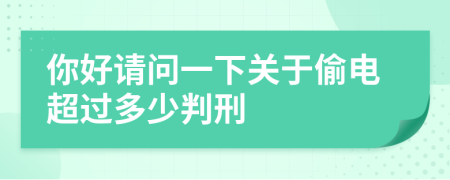 你好请问一下关于偷电超过多少判刑