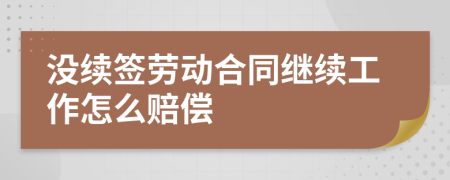 没续签劳动合同继续工作怎么赔偿