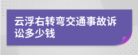 云浮右转弯交通事故诉讼多少钱