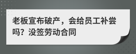 老板宣布破产，会给员工补尝吗？没签劳动合同