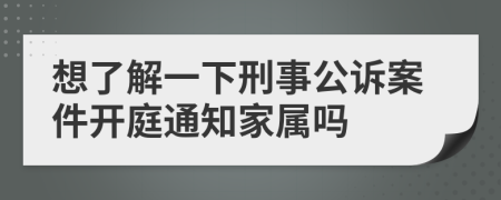 想了解一下刑事公诉案件开庭通知家属吗