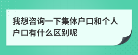 我想咨询一下集体户口和个人户口有什么区别呢