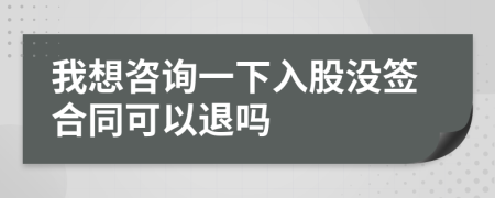 我想咨询一下入股没签合同可以退吗