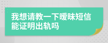 我想请教一下暧昧短信能证明出轨吗