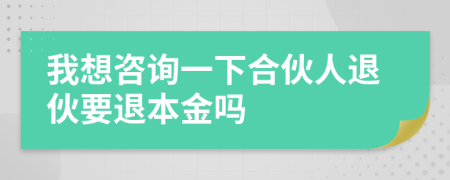 我想咨询一下合伙人退伙要退本金吗