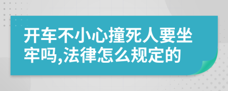 开车不小心撞死人要坐牢吗,法律怎么规定的