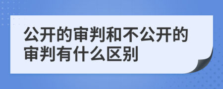 公开的审判和不公开的审判有什么区别