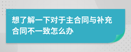 想了解一下对于主合同与补充合同不一致怎么办