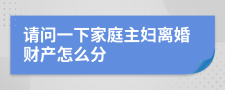 请问一下家庭主妇离婚财产怎么分