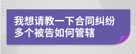 我想请教一下合同纠纷多个被告如何管辖
