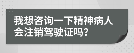 我想咨询一下精神病人会注销驾驶证吗？