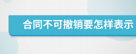 合同不可撤销要怎样表示