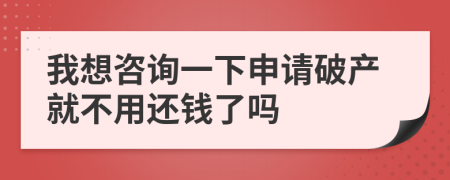 我想咨询一下申请破产就不用还钱了吗