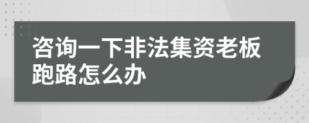 咨询一下非法集资老板跑路怎么办