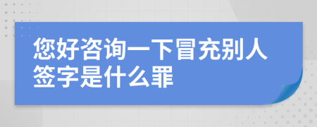 您好咨询一下冒充别人签字是什么罪