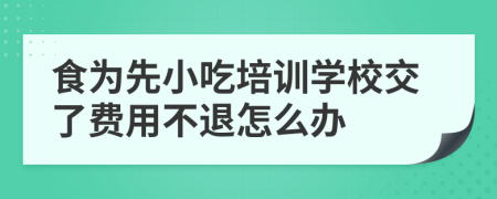 食为先小吃培训学校交了费用不退怎么办