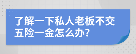 了解一下私人老板不交五险一金怎么办？