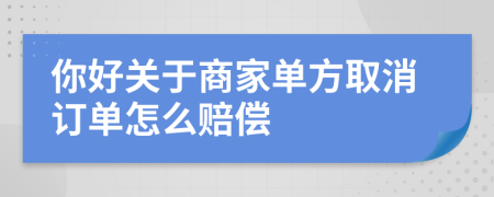 你好关于商家单方取消订单怎么赔偿