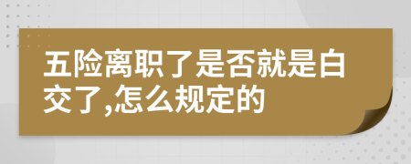 五险离职了是否就是白交了,怎么规定的