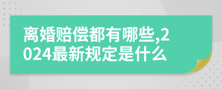 离婚赔偿都有哪些,2024最新规定是什么