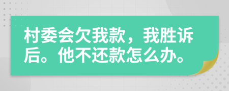 村委会欠我款，我胜诉后。他不还款怎么办。