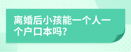 离婚后小孩能一个人一个户口本吗？