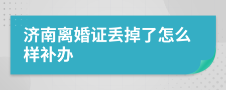 济南离婚证丢掉了怎么样补办