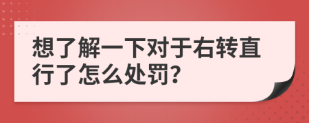 想了解一下对于右转直行了怎么处罚？