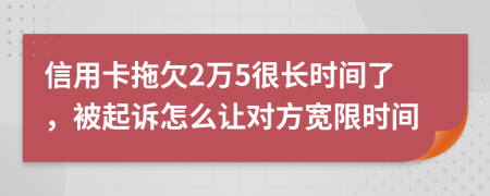 信用卡拖欠2万5很长时间了，被起诉怎么让对方宽限时间