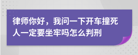 律师你好，我问一下开车撞死人一定要坐牢吗怎么判刑
