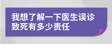 我想了解一下医生误诊致死有多少责任