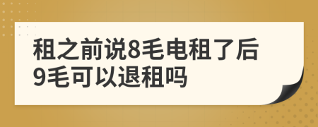 租之前说8毛电租了后9毛可以退租吗