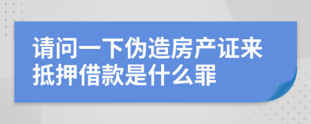 请问一下伪造房产证来抵押借款是什么罪