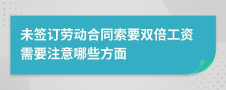 未签订劳动合同索要双倍工资需要注意哪些方面