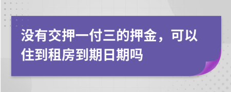 没有交押一付三的押金，可以住到租房到期日期吗
