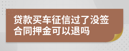 贷款买车征信过了没签合同押金可以退吗