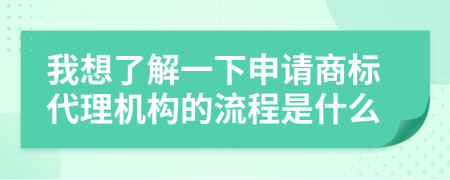 我想了解一下申请商标代理机构的流程是什么