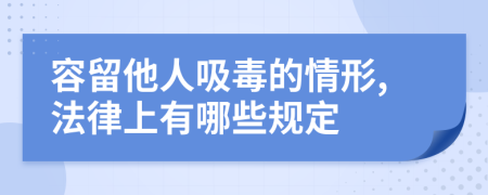 容留他人吸毒的情形,法律上有哪些规定