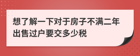 想了解一下对于房子不满二年出售过户要交多少税