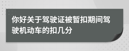 你好关于驾驶证被暂扣期间驾驶机动车的扣几分