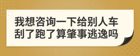 我想咨询一下给别人车刮了跑了算肇事逃逸吗