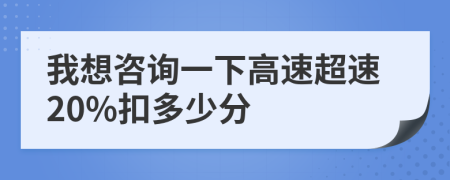 我想咨询一下高速超速20%扣多少分