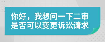 你好，我想问一下二审是否可以变更诉讼请求