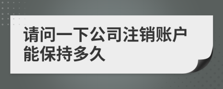 请问一下公司注销账户能保持多久