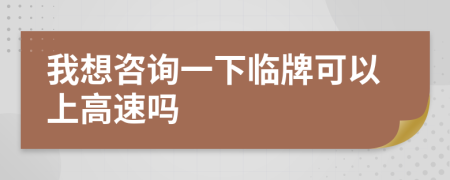 我想咨询一下临牌可以上高速吗