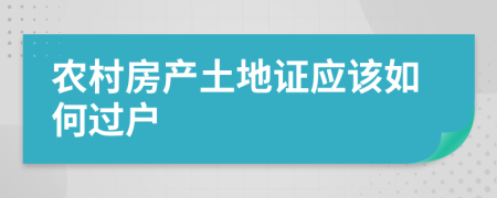 农村房产土地证应该如何过户