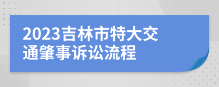 2023吉林市特大交通肇事诉讼流程