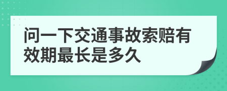 问一下交通事故索赔有效期最长是多久