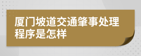 厦门坡道交通肇事处理程序是怎样